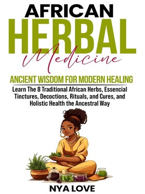 cover image of African Herbal Medicine Ancient Wisdom for Modern Healing Learn the 8 Traditional African Herbs, Essencial Tinctures, Decoctions, Rituals, and Cures, and Holistic Health the Ancestral Way